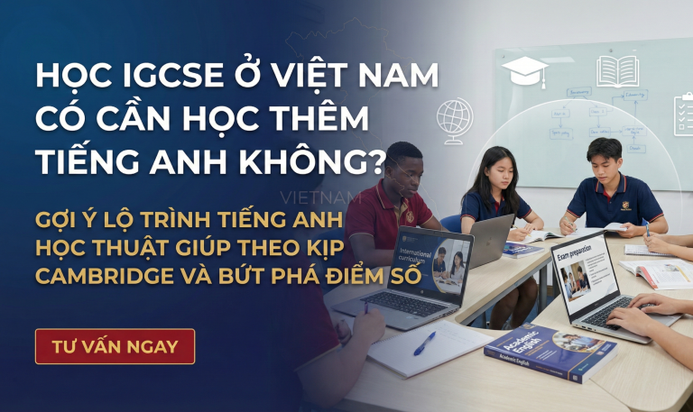 Học IGCSE ở Việt Nam có cần học thêm tiếng Anh không? 9 lời khuyên tối ưu cho học sinh hệ quốc tế