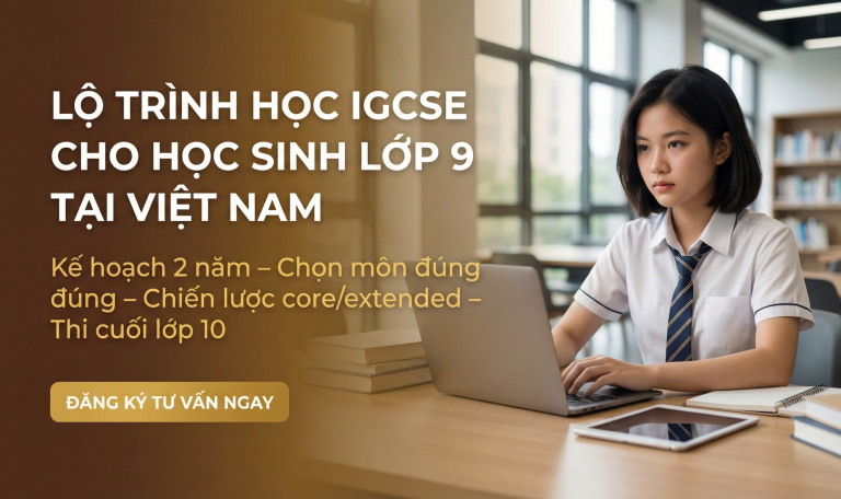Lộ trình học IGCSE cho học sinh lớp 9 tại Việt Nam: Kế hoạch 2 năm, chọn môn và chiến lược đạt điểm cao